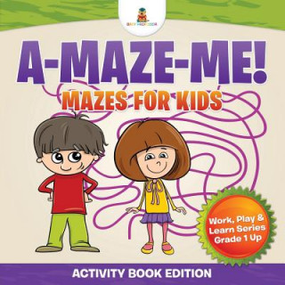 Carte A-Maze-Me! Mazes for Kids (Activity Book Edition) Work, Play & Learn Series Grade 1 Up Baby Professor