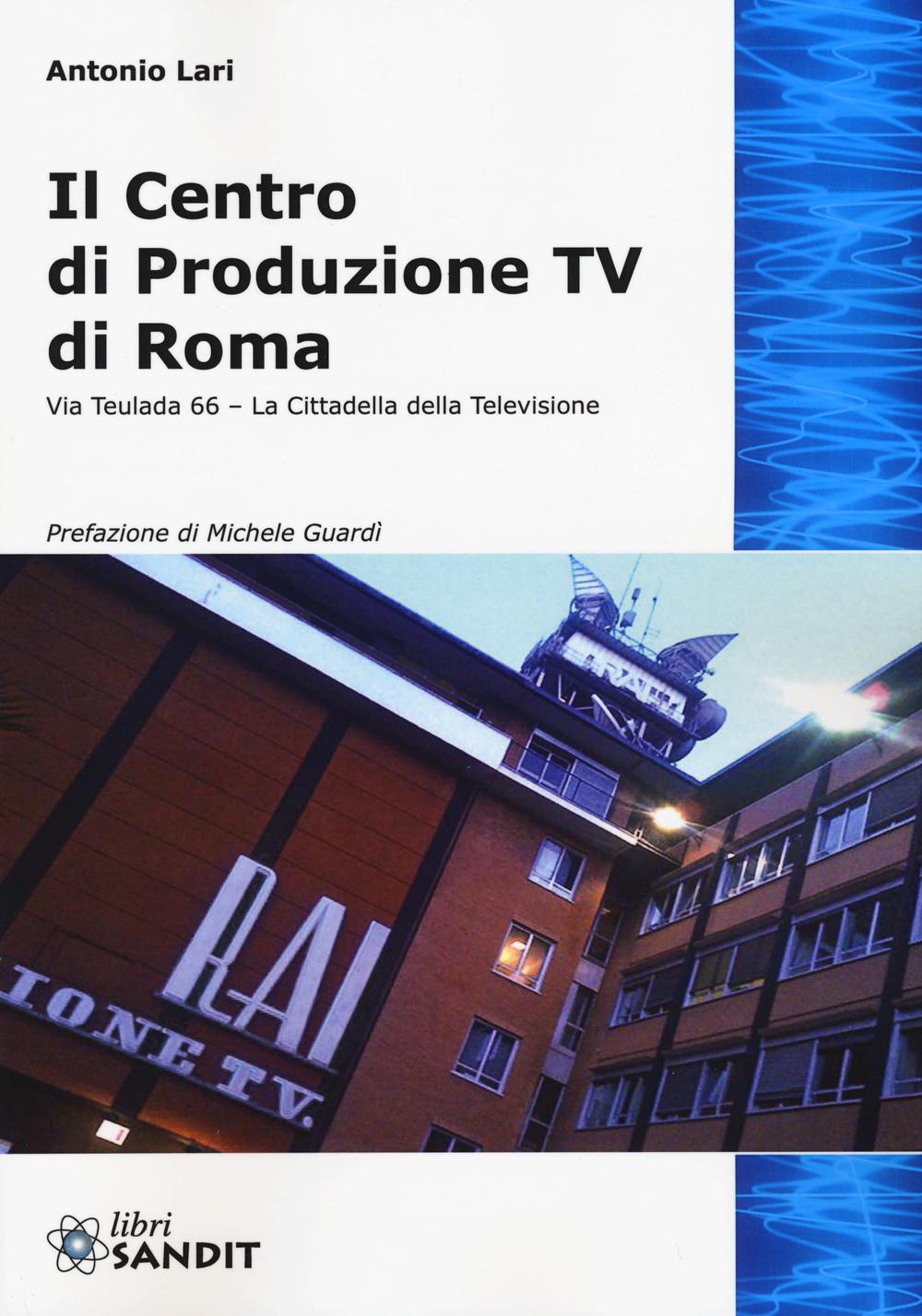 Книга Il centro produzione Tv di Roma. Via Teulada 66. La cittadella della televisione Antonio Lari
