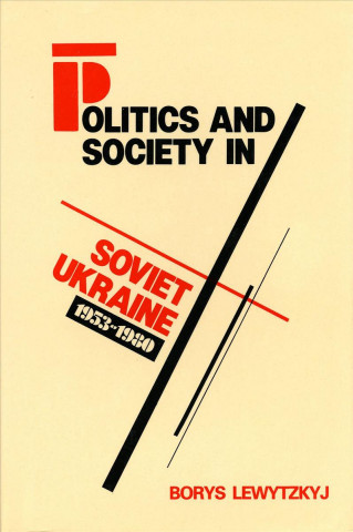 Book Politics and Society in Soviet Ukraine, 1953-1980 Borys Lewytzkyj