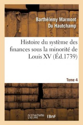 Kniha Histoire Du Systeme Des Finances Sous La Minorite de Louis XV Tome 4 MARMONT DU HAUTCHAMP