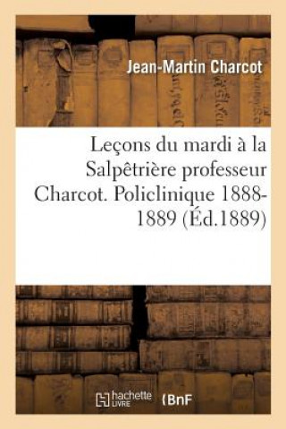 Книга Lecons Du Mardi A La Salpetriere Professeur Charcot. Policlinique 1888-1889 CHARCOT-J-M