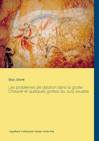 Book Les problemes de datation dans la grotte Chauvet et quelques grottes du Jura souabe GUY JOUVE