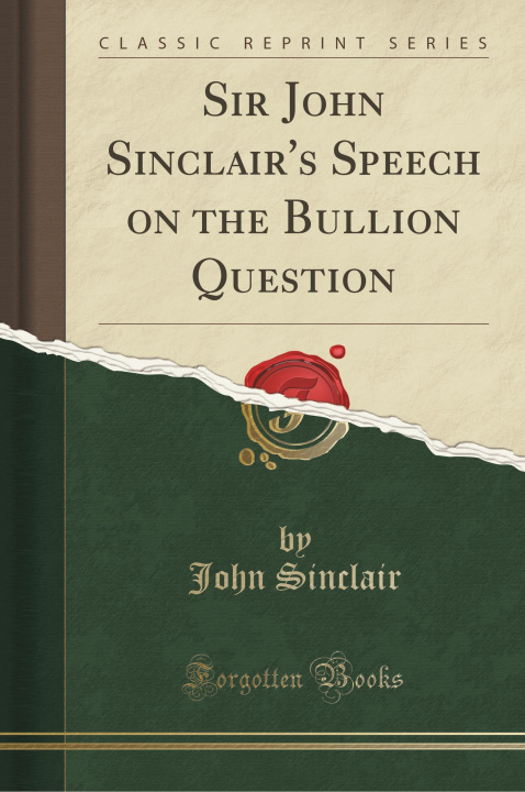 Книга Sir John Sinclair's Speech on the Bullion Question (Classic Reprint) John Sinclair