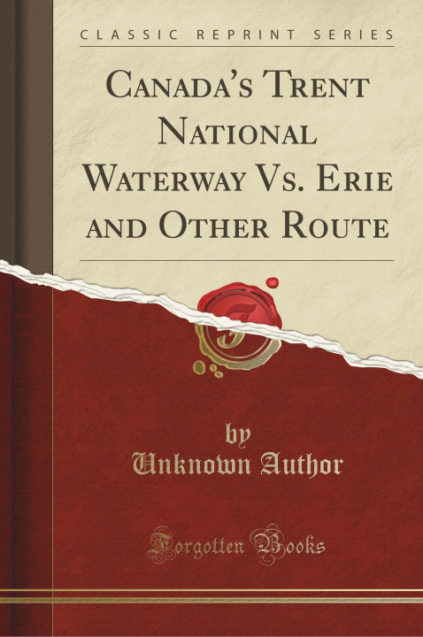 Könyv Canada's Trent National Waterway Vs. Erie and Other Route (Classic Reprint) Unknown Author