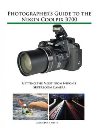 Kniha Photographer's Guide to the Nikon Coolpix B700 Alexander S. White
