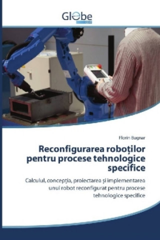 Kniha Reconfigurarea robo ilor pentru procese tehnologice specifice Florin Bugnar
