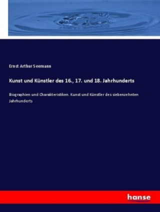 Kniha Kunst und Kunstler des 16., 17. und 18. Jahrhunderts Ernst Arthur Seemann