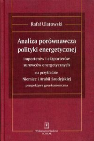 Kniha Analiza porownawcza polityki energetycznej importerow i eksporterow surowcow energetycznych na przykladzie Niemiec i Arabii Saudyjskiej Rafal Ulatowski