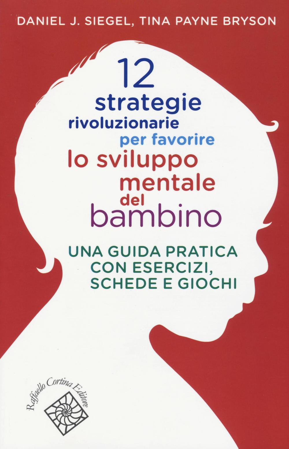 Knjiga 12 strategie rivoluzionarie per favorire lo sviluppo mentale del bambino. Una guida pratica con esercizi, schede e giochi Tina Payne Bryson