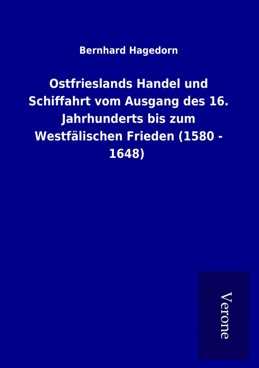 Kniha Ostfrieslands Handel und Schiffahrt vom Ausgang des 16. Jahrhunderts bis zum Westfälischen Frieden (1580 - 1648) Bernhard Hagedorn