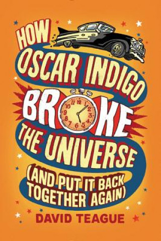 Kniha How Oscar Indigo Broke the Universe (and Put It Back Together Again) David Teague