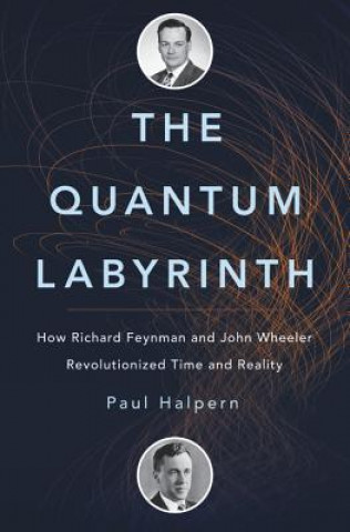 Carte The Quantum Labyrinth: How Richard Feynman and John Wheeler Revolutionized Time and Reality Paul Halpern