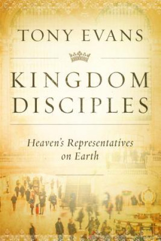 Könyv Kingdom Disciples: Heaven's Representatives on Earth Tony Evans