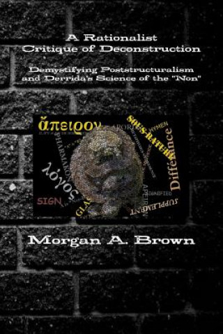 Kniha Rationalist Critique of Deconstruction: Demystifying Poststructuralism and Derrida's Science of the "Non" Morgan Brown
