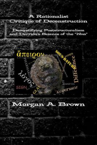 Livre Rationalist Critique of Deconstruction: Demystifying Poststructuralism and Derrida's Science of the "Non" Morgan Brown