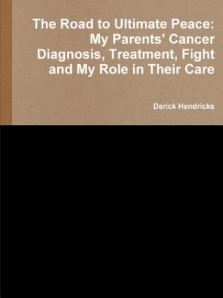 Buch Road to Ultimate Peace: My Parents' Cancer Diagnosis, Treatment, Fight and My Role in Their Care Derick Hendricks