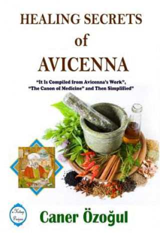 Carte Healing Secrets of Avicenna: it is Compiled from Avicenna's Work, "the Canon of Medicine" and Then Simplified Caner Ozogul