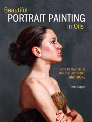 Könyv Beautiful Portrait Painting in Oils Chris Saper