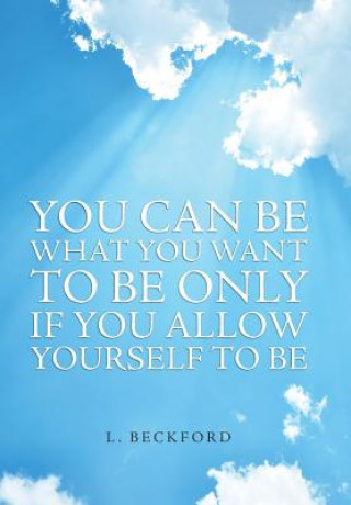 Kniha You Can Be What You Want To Be Only If You Allow Yourself To Be L. Beckford