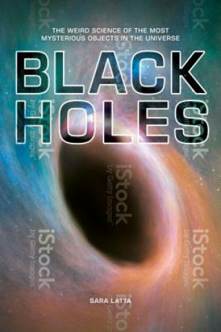 Kniha Black Holes: The Weird Science of the Most Mysterious Objects in the Universe Sara Latta