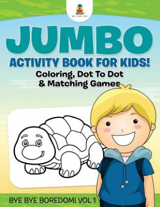 Book Jumbo Activity Book for Kids! Coloring, Dot To Dot & Matching Games Bye Bye Boredom! Vol 1 Baby Professor