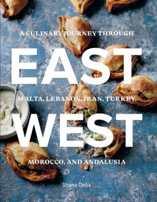 Knjiga East/West: A Culinary Journey Through Malta, Lebanon, Iran, Turkey, Morocco, and Andalucia Shane Delia
