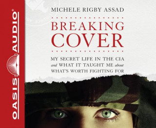 Audio Breaking Cover: My Secret Life in the CIA and What It Taught Me about What's Worth Fighting for Michele Rigby Assad
