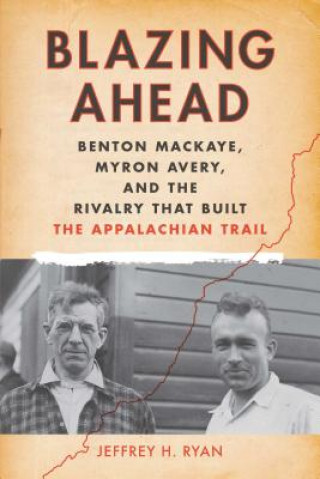 Carte Blazing Ahead: Benton Mackaye, Myron Avery, and the Rivalry That Built the Appalachian Trail Jeffrey H. Ryan