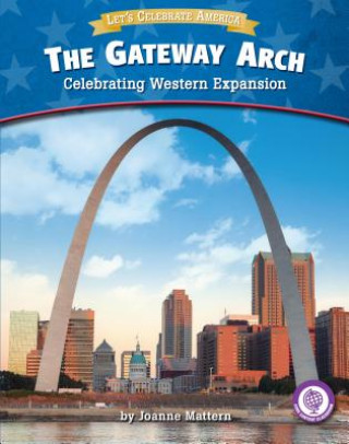 Könyv The Gateway Arch: Celebrating Western Expansion Joanne Mattern