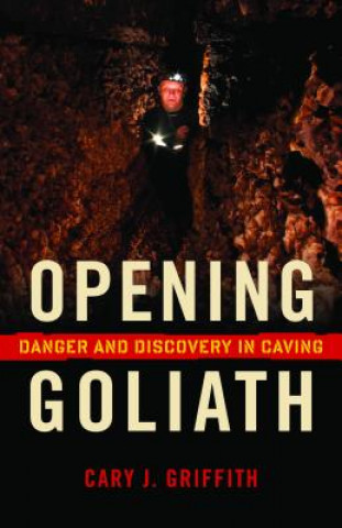 Kniha Opening Goliath: Danger and Discovery in Caving Cary J. Griffith