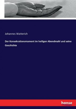 Kniha Konsekrationsmoment im heiligen Abendmahl und seine Geschichte JOHANNES WATTERICH