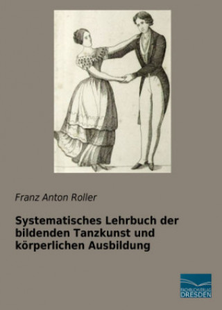 Книга Systematisches Lehrbuch der bildenden Tanzkunst und körperlichen Ausbildung Franz  Anton Roller