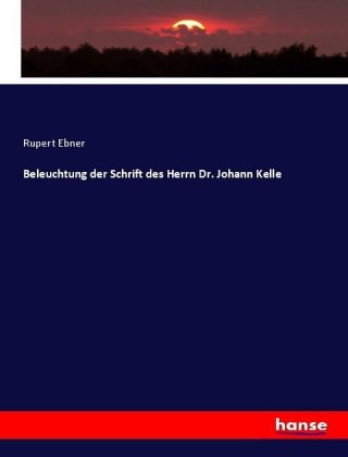 Könyv Beleuchtung der Schrift des Herrn Dr. Johann Kelle Rupert Ebner