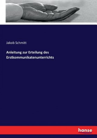 Könyv Anleitung zur Erteilung des Erstkommunikatenunterrichts JAKOB SCHMITT