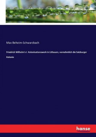 Carte Friedrich Wilhelm's I. Kolonisationswerk in Lithauen, vornehmlich die Salzburger Kolonie Beheim-Schwarzbach Max Beheim-Schwarzbach