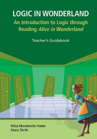 Carte Logic In Wonderland: An Introduction To Logic Through Reading Alice's Adventures In Wonderland - Teacher's Guidebook Nitsa Movshovitz-Hadar