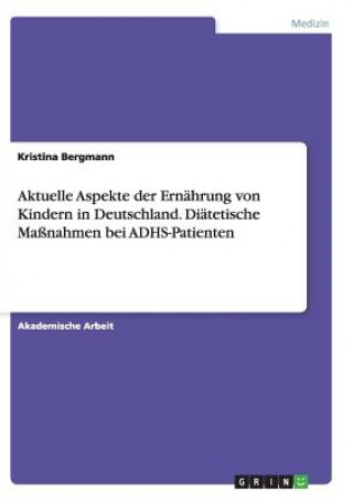 Kniha Aktuelle Aspekte der Ernahrung von Kindern in Deutschland. Diatetische Massnahmen bei ADHS-Patienten Kristina Bergmann