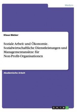 Könyv Soziale Arbeit und Ökonomie. Sozialwirtschaftliche Dienstleistungen und Managementansätze für Non-Profit-Organisationen Klaus Bäcker