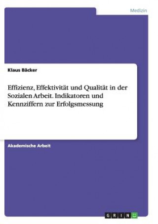 Βιβλίο Effizienz, Effektivitat und Qualitat in der Sozialen Arbeit. Indikatoren und Kennziffern zur Erfolgsmessung Klaus Bäcker