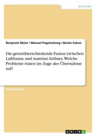 Książka grenzuberschreitende Fusion zwischen Lufthansa und Austrian Airlines. Welche Probleme traten im Zuge der UEbernahme auf? Benjamin Maier