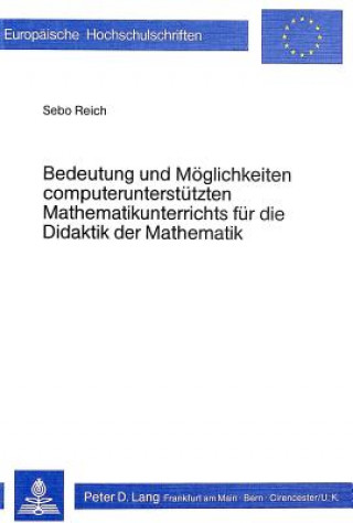 Könyv Bedeutung und Moeglichkeiten computerunterstuetzten Mathematikunterrichts fuer die Didaktik der Mathematik Sebo Reich