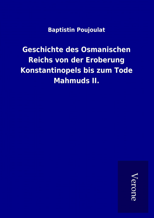 Knjiga Geschichte des Osmanischen Reichs von der Eroberung Konstantinopels bis zum Tode Mahmuds II. Baptistin Poujoulat