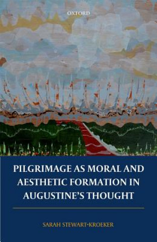 Könyv Pilgrimage as Moral and Aesthetic Formation in Augustine's Thought Sarah Stewart-Kroeker