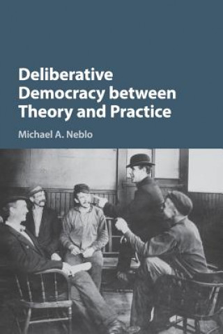 Kniha Deliberative Democracy between Theory and Practice NEBLO  MICHAEL A.