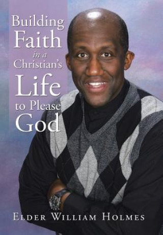 Könyv Building Faith in a Christian's Life to Please God ELDER WILLIA HOLMES