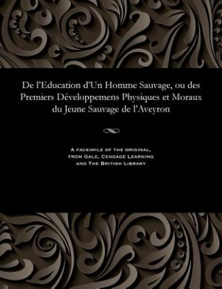 Könyv de l'Education d'Un Homme Sauvage, Ou Des Premiers D veloppemens Physiques Et Moraux Du Jeune Sauvage de l'Aveyron E. M. ITARD