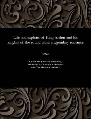 Carte Life and Exploits of King Arthur and His Knights of the Round Table Various