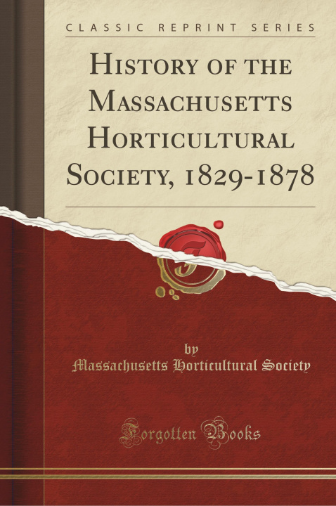 Carte History of the Massachusetts Horticultural Society, 1829-1878 (Classic Reprint) Massachusetts Horticultural Society