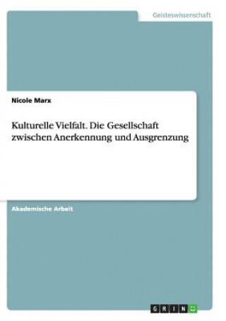 Knjiga Kulturelle Vielfalt. Die Gesellschaft zwischen Anerkennung und Ausgrenzung Nicole Marx