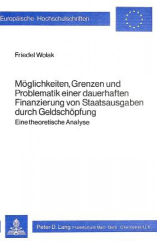 Kniha Moeglichkeiten, Grenzen und Problematik einer dauerhaften Finanzierung von Staatsausgaben durch Geldschoepfung Friedel Wolak